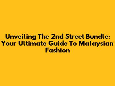 Unveiling The 2nd Street Bundle: Your Ultimate Guide To Malaysian Fashion