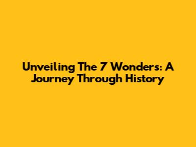 Unveiling The 7 Wonders: A Journey Through History