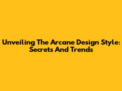 Unveiling The Arcane Design Style: Secrets And Trends