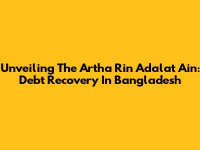 Unveiling The Artha Rin Adalat Ain: Debt Recovery In Bangladesh