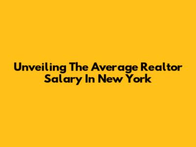 Unveiling The Average Realtor Salary In New York
