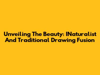 Unveiling The Beauty: INaturalist And Traditional Drawing Fusion