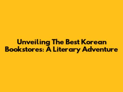 Unveiling The Best Korean Bookstores: A Literary Adventure