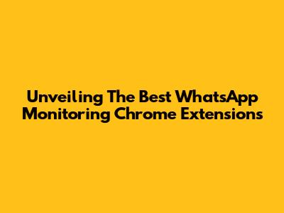 Unveiling The Best WhatsApp Monitoring Chrome Extensions