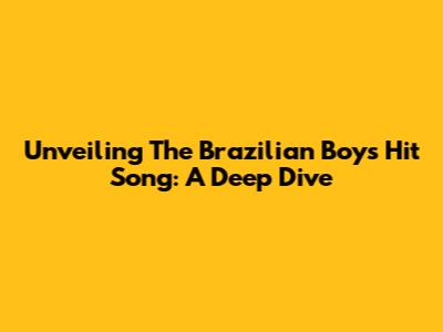 Unveiling The Brazilian Boy's Hit Song: A Deep Dive