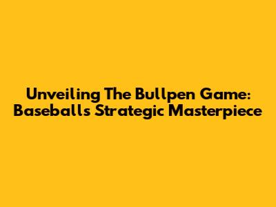 Unveiling The Bullpen Game: Baseball's Strategic Masterpiece