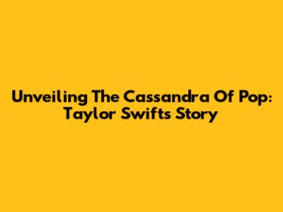 Unveiling The Cassandra Of Pop: Taylor Swift's Story