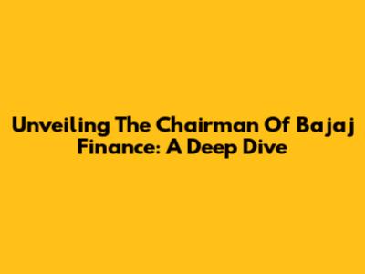 Unveiling The Chairman Of Bajaj Finance: A Deep Dive