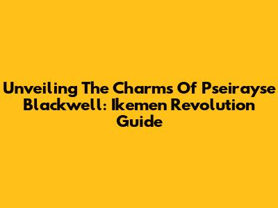 Unveiling The Charms Of Pseirayse Blackwell: Ikemen Revolution Guide