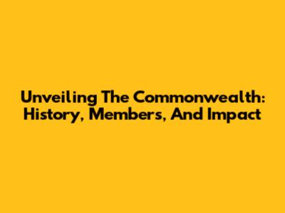 Unveiling The Commonwealth: History, Members, And Impact