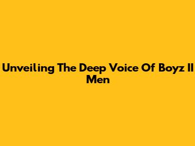Unveiling The Deep Voice Of Boyz II Men