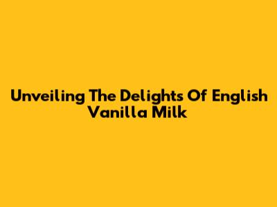Unveiling The Delights Of English Vanilla Milk