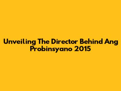 Unveiling The Director Behind 'Ang Probinsyano' 2015