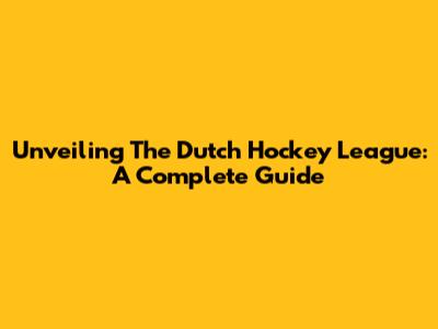 Unveiling The Dutch Hockey League: A Complete Guide