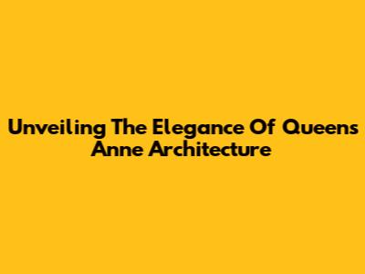 Unveiling The Elegance Of Queens Anne Architecture
