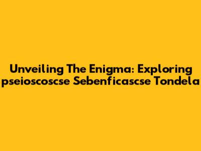 Unveiling The Enigma: Exploring "pseioscoscse Sebenficascse Tondela"
