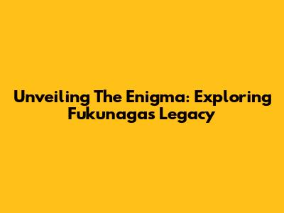 Unveiling The Enigma: Exploring Fukunaga's Legacy