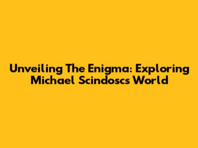 Unveiling The Enigma: Exploring Michael Scindosc's World