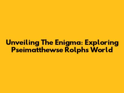 Unveiling The Enigma: Exploring Pseimatthewse Rolph's World