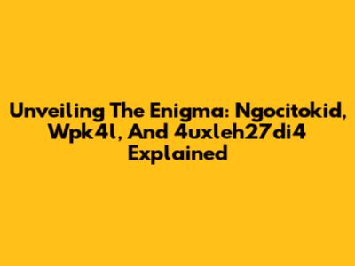 Unveiling The Enigma: Ngocitokid, Wpk4l, And 4uxleh27di4 Explained