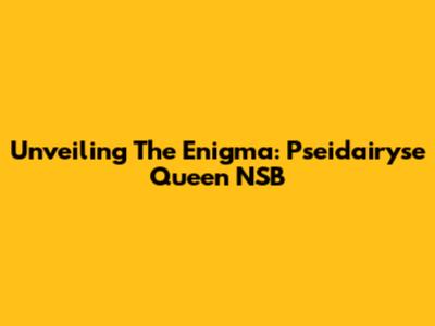 Unveiling The Enigma: Pseidairyse Queen NSB