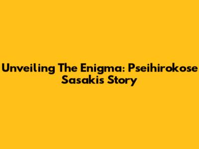 Unveiling The Enigma: Pseihirokose Sasaki's Story
