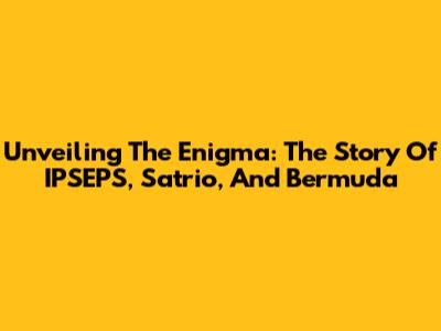Unveiling The Enigma: The Story Of IPSEPS, Satrio, And Bermuda