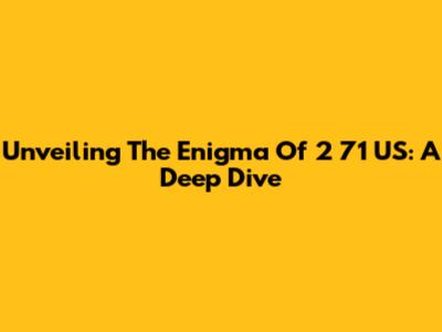Unveiling The Enigma Of 2 71 US: A Deep Dive
