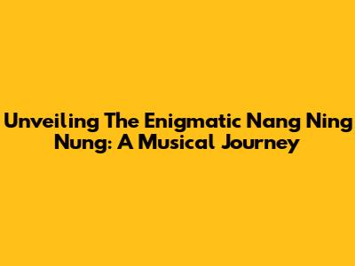 Unveiling The Enigmatic 'Nang Ning Nung': A Musical Journey