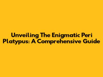 Unveiling The Enigmatic Peri Platypus: A Comprehensive Guide