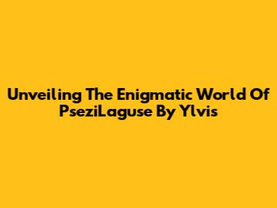 Unveiling The Enigmatic World Of PseziLaguse By Ylvis