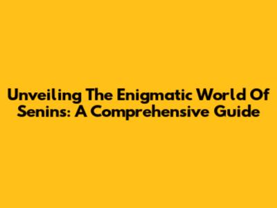 Unveiling The Enigmatic World Of Senins: A Comprehensive Guide