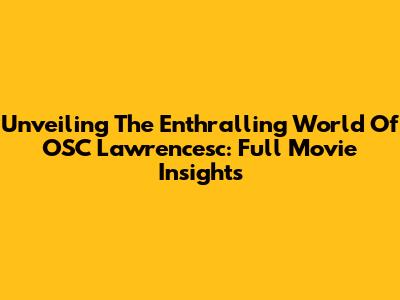 Unveiling The Enthralling World Of OSC Lawrencesc: Full Movie Insights