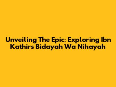 Unveiling The Epic: Exploring Ibn Kathir's Bidayah Wa Nihayah