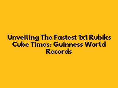 Unveiling The Fastest 1x1 Rubik's Cube Times: Guinness World Records