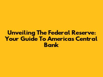 Unveiling The Federal Reserve: Your Guide To America's Central Bank
