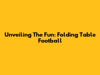 Unveiling The Fun: Folding Table Football