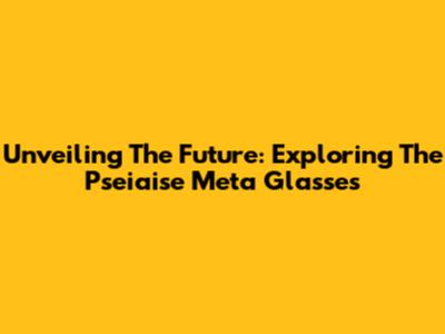Unveiling The Future: Exploring The Pseiaise Meta Glasses