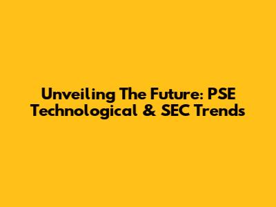 Unveiling The Future: PSE Technological & SEC Trends