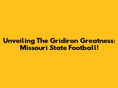 Unveiling The Gridiron Greatness: Missouri State Football!