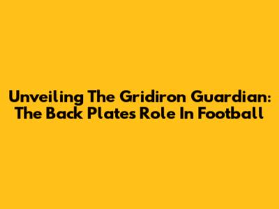 Unveiling The Gridiron Guardian: The Back Plate's Role In Football