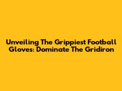 Unveiling The Grippiest Football Gloves: Dominate The Gridiron