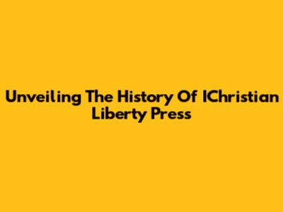Unveiling The History Of IChristian Liberty Press