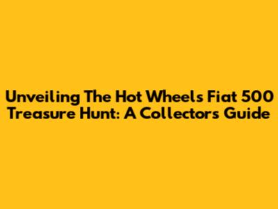 Unveiling The Hot Wheels Fiat 500 Treasure Hunt: A Collector's Guide