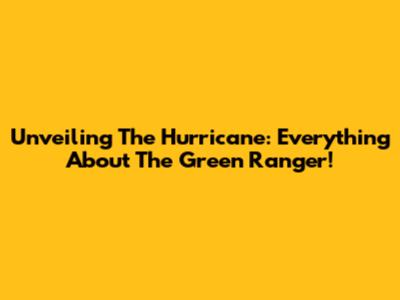 Unveiling The Hurricane: Everything About The Green Ranger!