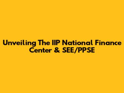 Unveiling The IIP National Finance Center & SEE/PPSE
