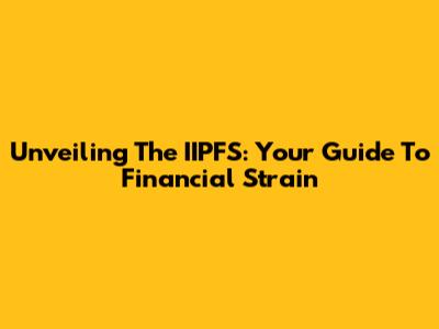 Unveiling The IIPFS: Your Guide To Financial Strain