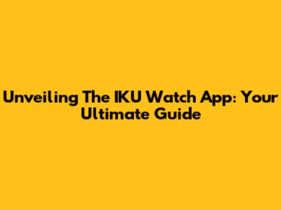 Unveiling The IKU Watch App: Your Ultimate Guide