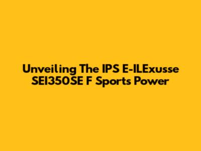 Unveiling The IPS E-ILExusse SEI350SE F Sport's Power