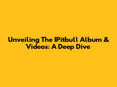 Unveiling The IPitbull Album & Videos: A Deep Dive